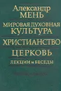 Мировая духовная культура, христианство, церковь. Лекции и беседы - Александр Мень