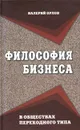 Философия бизнеса в обществах переходного типа - Валерий Орлов