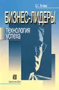 Бизнес-лидеры. Технология успеха - Б. Г. Литвак