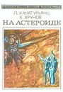 На астероиде - Л. Хачатурьянц, Е. Хрунов