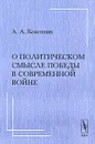 О политическом смысле победы в современной войне - А. А. Кокошин