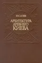 Архитектура древнего Киева - Ю. С. Асеев