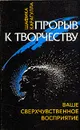 Прорыв к творчеству. Ваше сверхчувственное восприятие - Шафика Карагулла