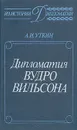 Дипломатия Вудро Вильсона - А. И. Уткин
