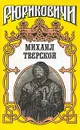 Рюриковичи. Михаил Тверской - Андрей Косёнкин