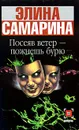 Посеяв ветер - пожнешь бурю - Элина Самарина