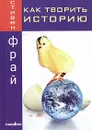 Как творить историю - Стивен Фрай