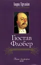 Гюстав Флобер - Анри Труайя