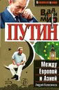 Владимир Путин. Между Европой и Азией - Андрей Колесников