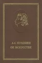 А. С. Пушкин об искусстве - Пушкин А. С.