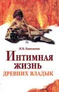 Интимная жизнь древних владык. Древний мир и раннее Средневековье - Князькин Игорь Владимирович