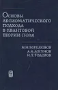 Основы аксиоматического подхода в квантовой теории поля - Н. Н. Боголюбов, А. А. Логунов, И. Т. Тодоров