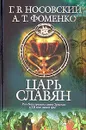 Царь Славян - Носовский Глеб Владимирович, Фоменко Анатолий Тимофеевич