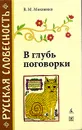 В глубь поговорки. Рассказы о происхождении крылатых слов и образных выражений - В. М. Мокиенко