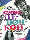 Как стать супердевочкой. Секреты красоты и успеха - Р. А. Бардина