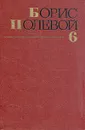 Борис Полевой. Собрание сочинений в девяти томах. Том 6 - Борис Полевой