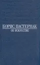 Борис Пастернак. Об искусстве - Борис Пастернак