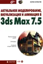 Актуальное моделирование, визуализация и анимация в 3ds Max 7.5 (+ CD-ROM) - Борис Кулагин