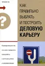 Как правильно выбрать и построить деловую карьеру. Руководство для тех, кто хочет превратить свою работу в источник успеха и самореализации - О. В. Зайцева