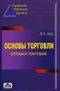 Основы торговли. Оптовая торговля. Справочник руководителя, главного бухгалтера и юриста - Д. Л. Щур