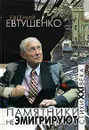 Памятники не эмигрируют - Евгений Евтушенко