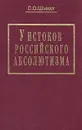 У истоков российского абсолютизма: Исследование социально-политической истории времени Ивана Грозного - С. О. Шмидт