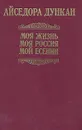 Моя жизнь. Моя Россия. Мой Есенин - Айседора Дункан