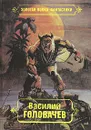 Василий Головачев. Избранные произведения в десяти томах. Том 7 - Василий Головачев