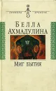 Миг бытия - Белла Ахмадулина