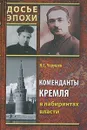 Коменданты Кремля в лабиринтах власти - Н. С. Черушев