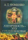 Античность - это средневековье - А. Т. Фоменко