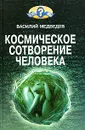 Космическое сотворение человека - Медведев Василий Алексеевич