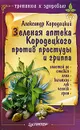 Зеленая аптека Кородецкого против простуды и гриппа - Александр Кородецкий