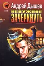 Ненужное зачеркнуть - Андрей Дышев