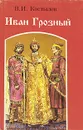 Иван Грозный. Роман в трех книгах. Книга 1 - Костылев Валентин Иванович