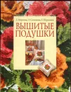 Вышитые подушки - Е. Морозова, О. Сотникова, Е. Шуршиков