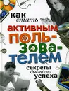Как стать активным пользователем. Секреты быстрого успеха - В. И. Левин