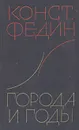 Города и годы - Федин Константин Александрович