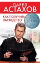 Как получить наследство - Павел Астахов