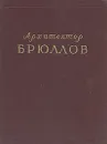 Архитектор Брюллов - Г. А. Оль