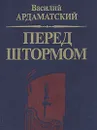 Перед штормом - Василий Ардаматский