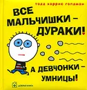 Все мальчишки - дураки! А девчонки - умницы! - Тодд Харрис Голдман