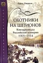 Охотники на шпионов. Контрразведка Российской империи 1903-1914 гг. - Старков Борис Анатольевич