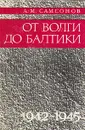 От Волги до Балтики. 1942 - 1945 - Самсонов Александр Михайлович