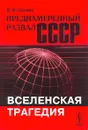 Преднамеренный развал СССР. Вселенская трагедия - В. И. Наумов