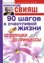 90 шагов к счастливой жизни. От Золушки до принцессы - Свияш Александр Григорьевич
