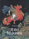 Илья Муромец. Богатырские былины - Старостин Василий Адрианович