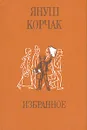 Януш Корчак. Избранное - Януш Корчак