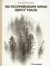 По Уссурийскому краю. Дерсу Узала - Арсеньев Владимир Клавдиевич