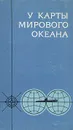 У карты Мирового океана - Арзуманов Генрих Армаисович